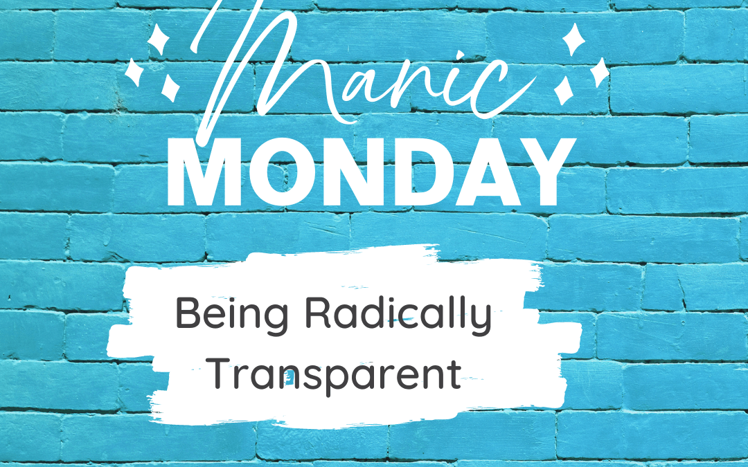 Being Radically Transparent This Manic Monday!