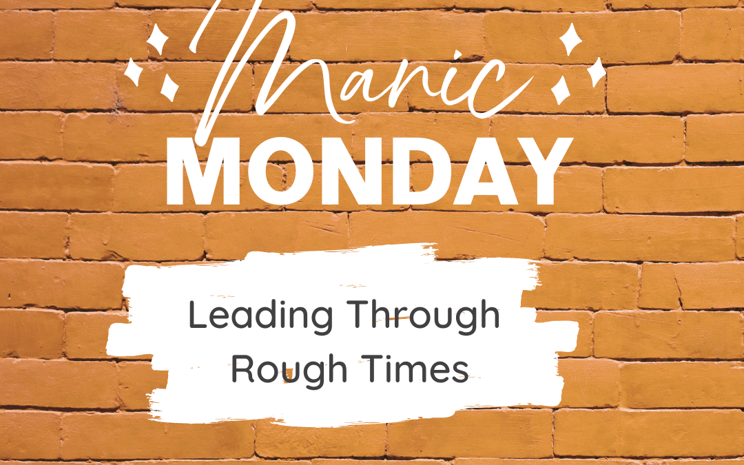 Leading Through Rough Times This Manic Monday
