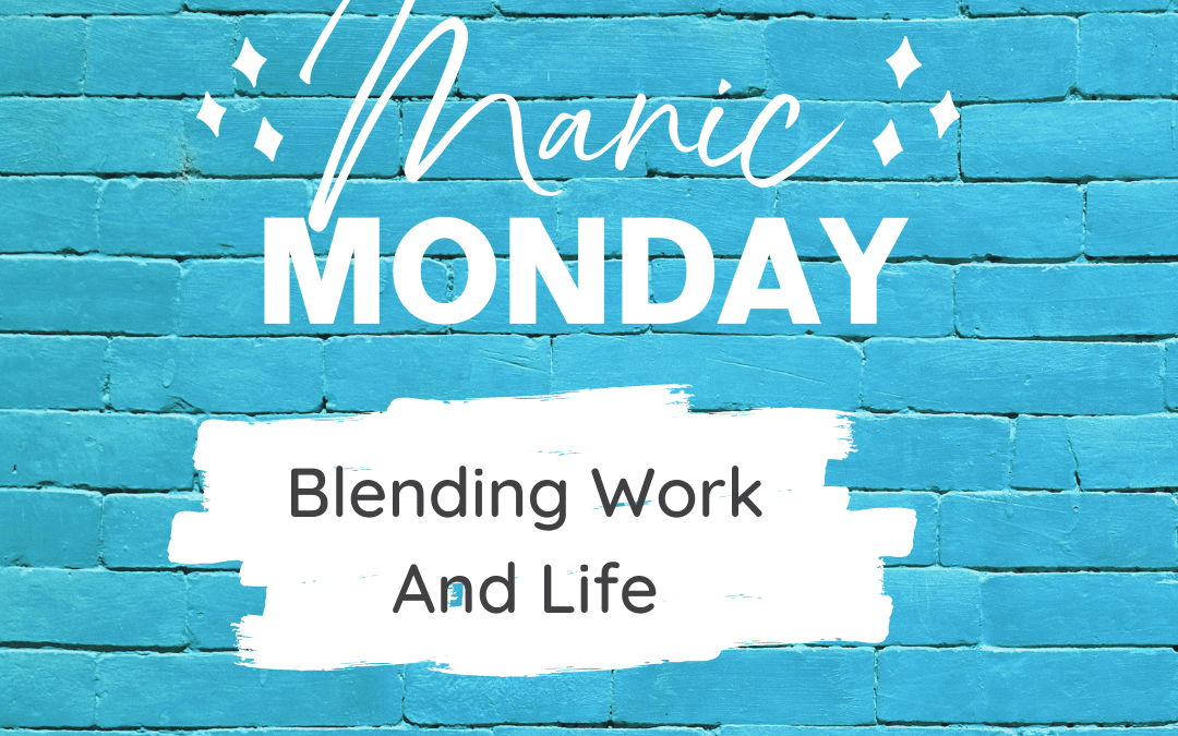 Blending Work And Life This Manic Monday